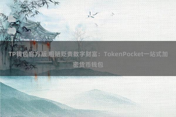 TP钱包官方版 粗陋贬责数字财富：TokenPocket一站式加密货币钱包