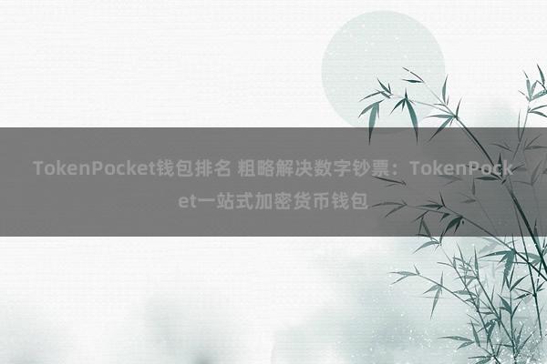 TokenPocket钱包排名 粗略解决数字钞票：TokenPocket一站式加密货币钱包