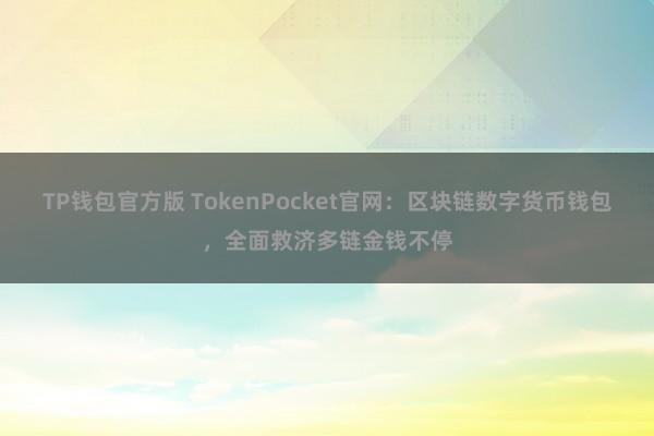 TP钱包官方版 TokenPocket官网：区块链数字货币钱包，全面救济多链金钱不停