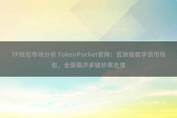 TP钱包市场分析 TokenPocket官网：区块链数字货币钱包，全面赈济多链钞票处理