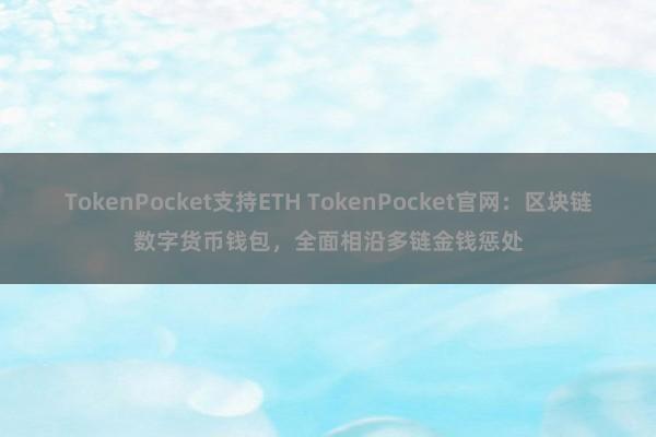 TokenPocket支持ETH TokenPocket官网：区块链数字货币钱包，全面相沿多链金钱惩处