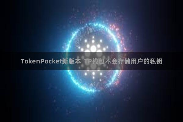 TokenPocket新版本  TP钱包不会存储用户的私钥