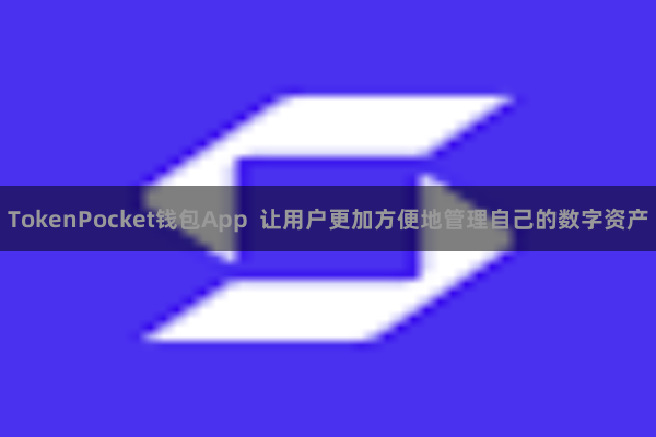 TokenPocket钱包App  让用户更加方便地管理自己的数字资产