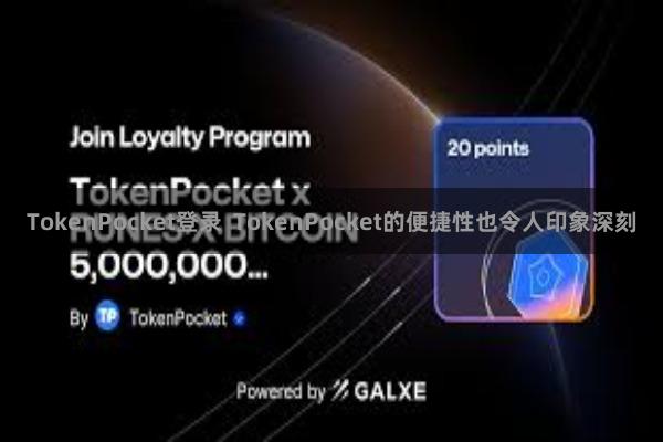 TokenPocket登录  TokenPocket的便捷性也令人印象深刻