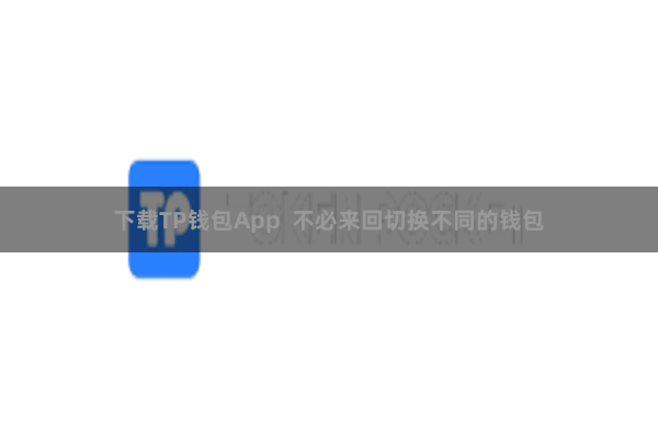 下载TP钱包App  不必来回切换不同的钱包